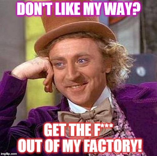 Creepy Condescending Wonka | DON'T LIKE MY WAY? GET THE F*** OUT OF MY FACTORY! | image tagged in memes,creepy condescending wonka | made w/ Imgflip meme maker