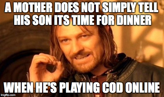 One Does Not Simply | A MOTHER DOES NOT SIMPLY TELL HIS SON ITS TIME FOR DINNER; WHEN HE'S PLAYING COD ONLINE | image tagged in memes,one does not simply | made w/ Imgflip meme maker