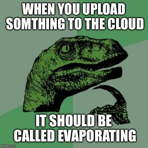 Philosoraptor Meme | WHEN YOU UPLOAD SOMTHING TO THE CLOUD; IT SHOULD BE CALLED EVAPORATING | image tagged in memes,philosoraptor | made w/ Imgflip meme maker