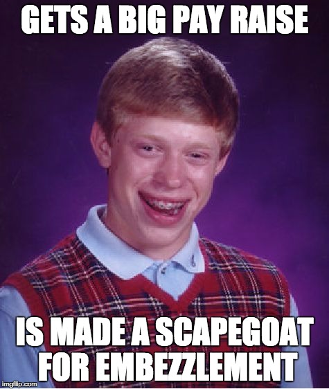 Pay Raise | GETS A BIG PAY RAISE; IS MADE A SCAPEGOAT FOR EMBEZZLEMENT | image tagged in memes,bad luck brian | made w/ Imgflip meme maker