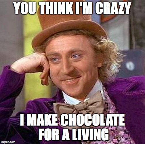 Creepy Condescending Wonka | YOU THINK I'M CRAZY; I MAKE CHOCOLATE FOR A LIVING | image tagged in memes,creepy condescending wonka | made w/ Imgflip meme maker