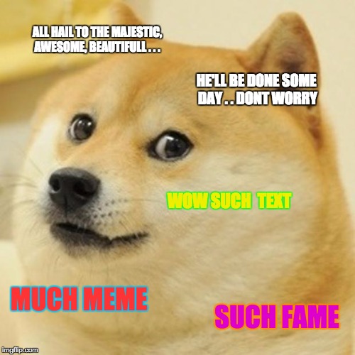 Doge Meme | ALL HAIL TO THE MAJESTIC, AWESOME, BEAUTIFULL . . . HE'LL BE DONE SOME DAY . . DONT WORRY; WOW SUCH  TEXT; MUCH MEME; SUCH FAME | image tagged in memes,doge | made w/ Imgflip meme maker