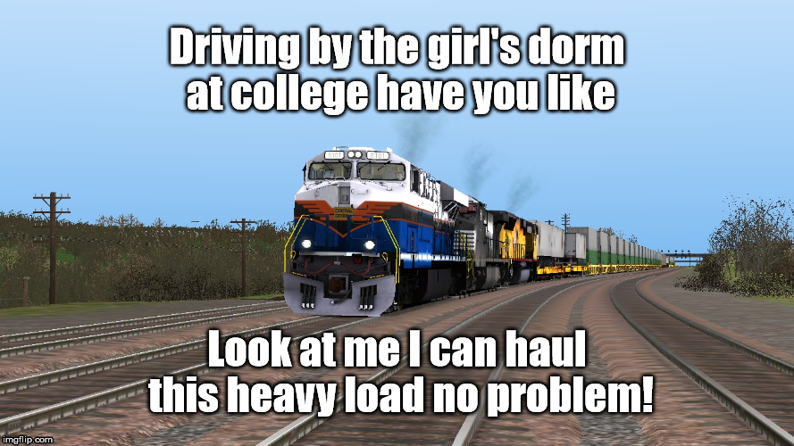 Driving by | Driving by the girl's dorm at college have you like; Look at me I can haul this heavy load no problem! | image tagged in train,college,funny,lol | made w/ Imgflip meme maker