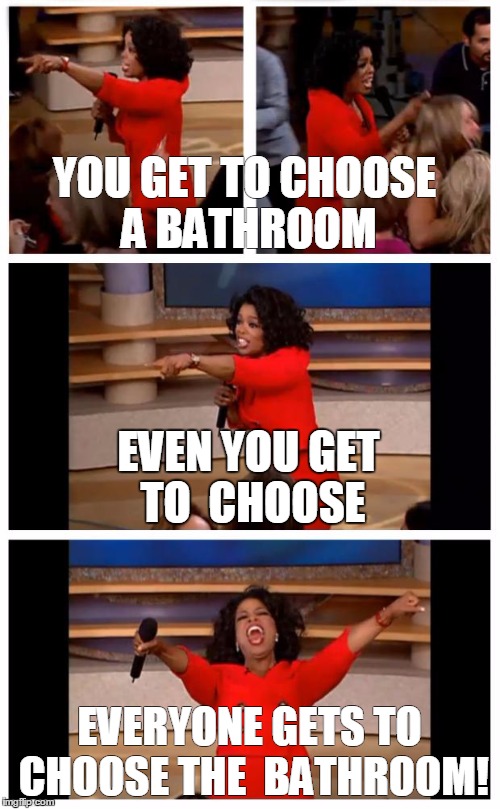 Oprah You Get A Car Everybody Gets A Car Meme | YOU GET TO CHOOSE A BATHROOM; EVEN YOU GET TO  CHOOSE; EVERYONE GETS TO CHOOSE THE  BATHROOM! | image tagged in memes,oprah you get a car everybody gets a car | made w/ Imgflip meme maker