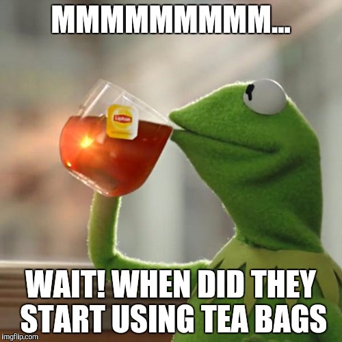 But That's None Of My Business Meme | MMMMMMMMM... WAIT! WHEN DID THEY START USING TEA BAGS | image tagged in memes,but thats none of my business,kermit the frog | made w/ Imgflip meme maker