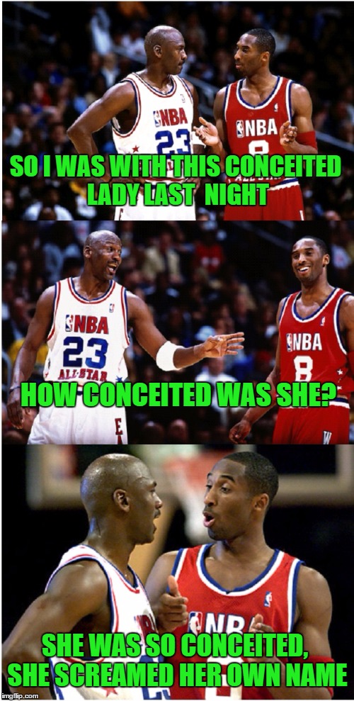 MJ and Kobe | SO I WAS WITH THIS CONCEITED LADY LAST  NIGHT; HOW CONCEITED WAS SHE? SHE WAS SO CONCEITED, SHE SCREAMED HER OWN NAME | image tagged in mj and kobe,michael jordan,kobe,memes,funny,nba | made w/ Imgflip meme maker