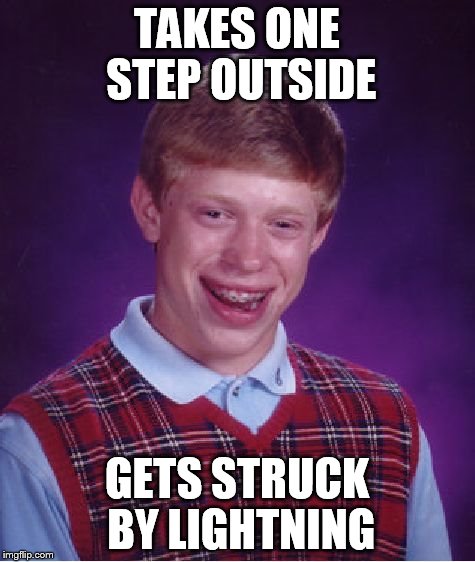 Bad Luck Brian | TAKES ONE STEP OUTSIDE; GETS STRUCK BY LIGHTNING | image tagged in memes,bad luck brian | made w/ Imgflip meme maker