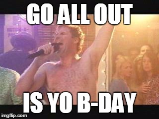 Old School Will Farrel Naked streaking | GO ALL OUT; IS YO B-DAY | image tagged in old school will farrel naked streaking | made w/ Imgflip meme maker