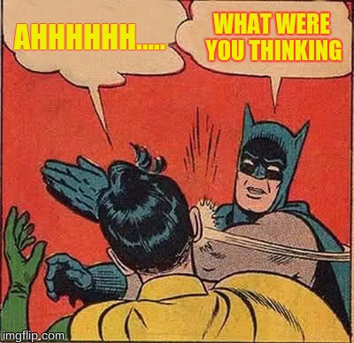 Batman Slapping Robin | AHHHHHH..... WHAT WERE YOU THINKING | image tagged in memes,batman slapping robin | made w/ Imgflip meme maker