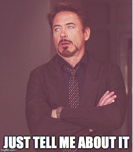 Face You Make Robert Downey Jr Meme | JUST TELL ME ABOUT IT | image tagged in memes,face you make robert downey jr | made w/ Imgflip meme maker