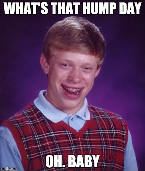 Bad Luck Brian Meme | WHAT'S THAT HUMP DAY; OH. BABY | image tagged in memes,bad luck brian | made w/ Imgflip meme maker