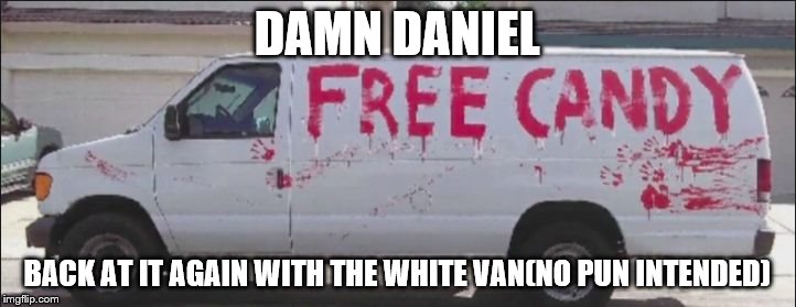 Damn Daniel | DAMN DANIEL; BACK AT IT AGAIN WITH THE WHITE VAN(NO PUN INTENDED) | image tagged in damn daniel | made w/ Imgflip meme maker