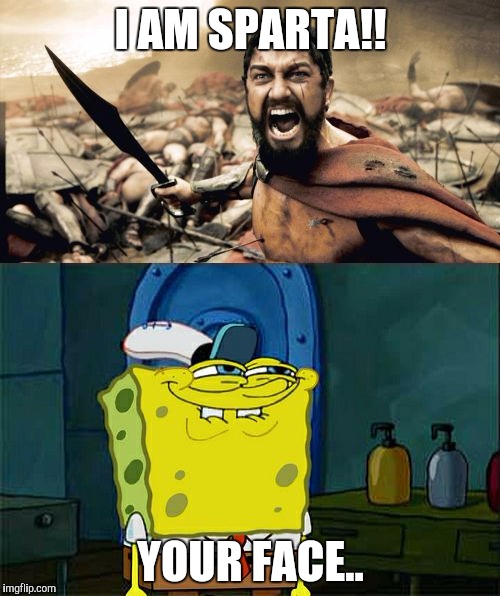 In the war between Sparta and 124 Conch Street | I AM SPARTA!! YOUR FACE.. | image tagged in spongebob,sparta leonidas,war,your face,insurance,face insult | made w/ Imgflip meme maker