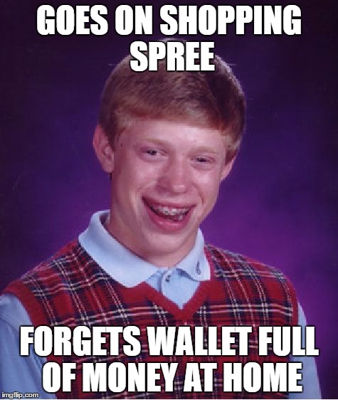 Bad Luck Brian Meme | GOES ON SHOPPING SPREE; FORGETS WALLET FULL OF MONEY AT HOME | image tagged in memes,bad luck brian | made w/ Imgflip meme maker