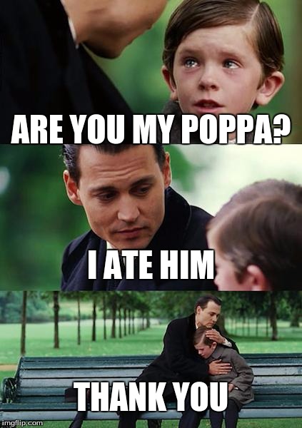 Finding Neverland Meme | ARE YOU MY POPPA? I ATE HIM; THANK YOU | image tagged in memes,finding neverland | made w/ Imgflip meme maker
