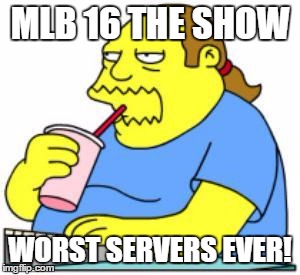 once again these servers are down with no explanation | MLB 16 THE SHOW; WORST SERVERS EVER! | image tagged in comic book guy worst ever,mlb 16,the show,mlb 16 the show,online,servers | made w/ Imgflip meme maker