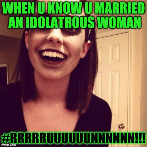 Zombie Overly Attached Girlfriend | WHEN U KNOW U MARRIED AN IDOLATROUS WOMAN; #RRRRRUUUUUUNNNNNN!!! | image tagged in memes,zombie overly attached girlfriend | made w/ Imgflip meme maker