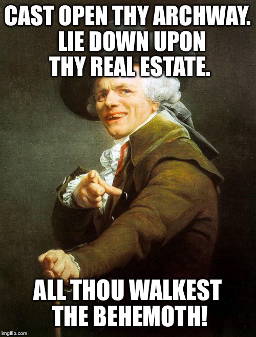 Repliest thou who sang this ditty two score million years ago! | CAST OPEN THY ARCHWAY.  LIE DOWN UPON THY REAL ESTATE. ALL THOU WALKEST THE BEHEMOTH! | image tagged in old french man | made w/ Imgflip meme maker