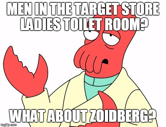Futurama Zoidberg Meme | MEN IN THE TARGET STORE LADIES TOILET ROOM? WHAT ABOUT ZOIDBERG? | image tagged in memes,futurama zoidberg | made w/ Imgflip meme maker