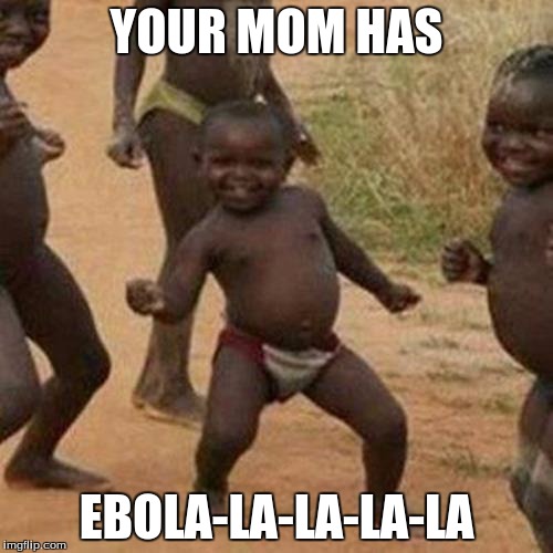 Third World Success Kid | YOUR MOM HAS; EBOLA-LA-LA-LA-LA | image tagged in memes,third world success kid | made w/ Imgflip meme maker