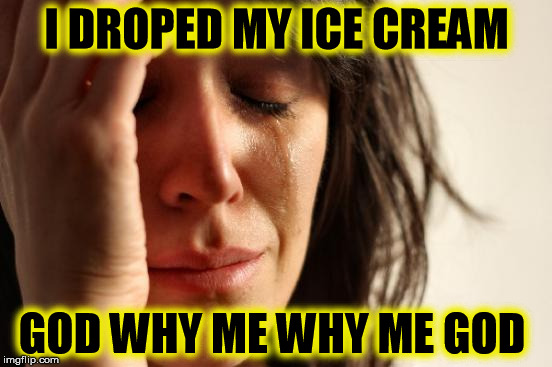 First World Problems | I DROPED MY ICE CREAM; GOD WHY ME WHY ME GOD | image tagged in memes,first world problems | made w/ Imgflip meme maker