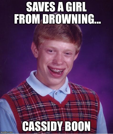 Bad Luck Brian | SAVES A GIRL FROM DROWNING... CASSIDY BOON | image tagged in memes,bad luck brian | made w/ Imgflip meme maker