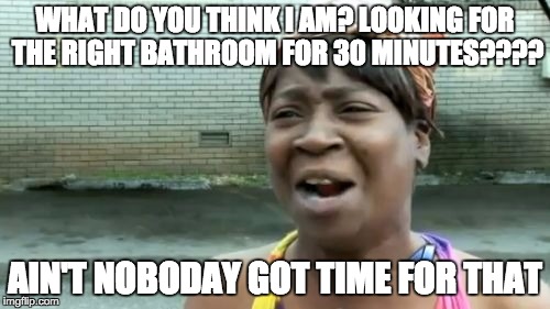 Ain't Nobody Got Time For That | WHAT DO YOU THINK I AM? LOOKING FOR THE RIGHT BATHROOM FOR 30 MINUTES???? AIN'T NOBODAY GOT TIME FOR THAT | image tagged in memes,aint nobody got time for that | made w/ Imgflip meme maker