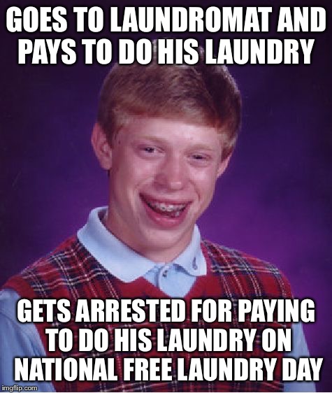 Laundry day | GOES TO LAUNDROMAT AND PAYS TO DO HIS LAUNDRY; GETS ARRESTED FOR PAYING TO DO HIS LAUNDRY ON NATIONAL FREE LAUNDRY DAY | image tagged in memes,bad luck brian,laundry | made w/ Imgflip meme maker