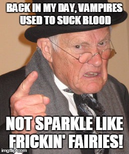 what has this world come to? | BACK IN MY DAY, VAMPIRES USED TO SUCK BLOOD; NOT SPARKLE LIKE FRICKIN' FAIRIES! | image tagged in memes,back in my day | made w/ Imgflip meme maker