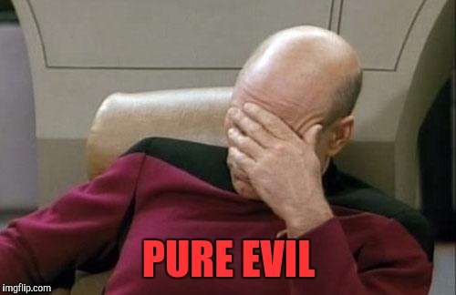 Captain Picard Facepalm Meme | PURE EVIL | image tagged in memes,captain picard facepalm | made w/ Imgflip meme maker