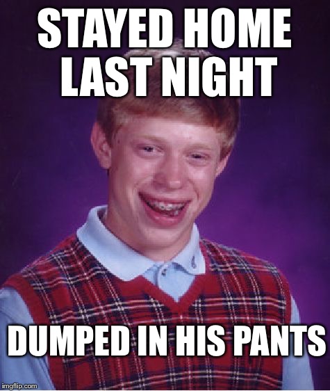 Bad Luck Brian Meme | STAYED HOME LAST NIGHT DUMPED IN HIS PANTS | image tagged in memes,bad luck brian | made w/ Imgflip meme maker