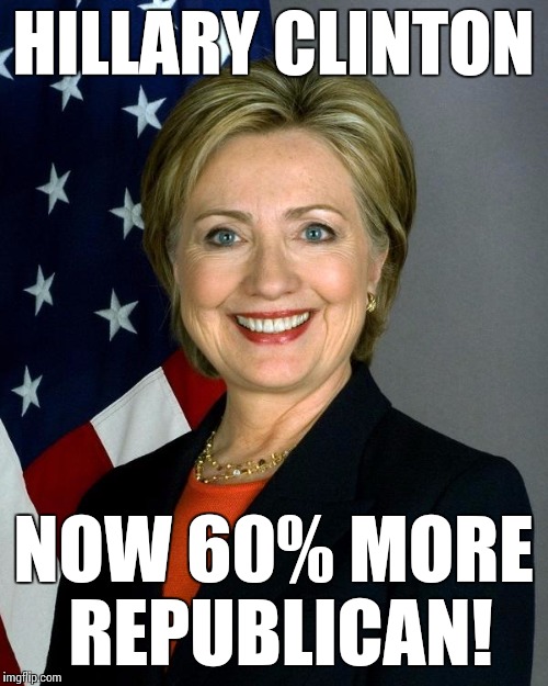 Hillary Clinton | HILLARY CLINTON; NOW 60% MORE REPUBLICAN! | image tagged in hillaryclinton | made w/ Imgflip meme maker
