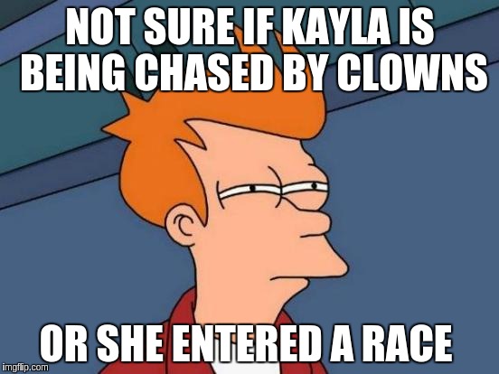 Futurama Fry | NOT SURE IF KAYLA IS BEING CHASED BY CLOWNS; OR SHE ENTERED A RACE | image tagged in memes,futurama fry | made w/ Imgflip meme maker
