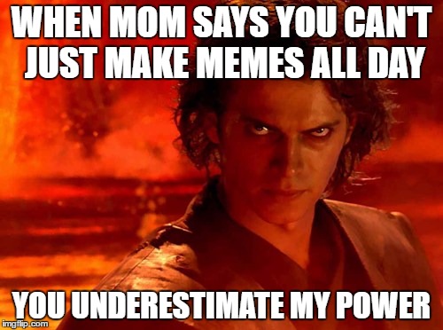 You Underestimate My Power | WHEN MOM SAYS YOU CAN'T JUST MAKE MEMES ALL DAY; YOU UNDERESTIMATE MY POWER | image tagged in memes,you underestimate my power | made w/ Imgflip meme maker