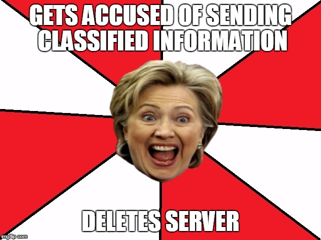 Bad advice Hillary | GETS ACCUSED OF SENDING CLASSIFIED INFORMATION; DELETES SERVER | image tagged in bad advice hillary | made w/ Imgflip meme maker