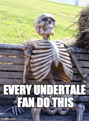 Waiting Skeleton | EVERY UNDERTALE FAN DO THIS | image tagged in memes,waiting skeleton | made w/ Imgflip meme maker