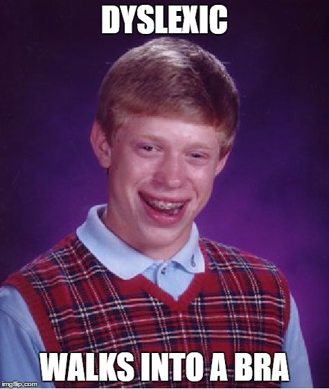 Bad Luck Brian | DYSLEXIC; WALKS INTO A BRA | image tagged in memes,bad luck brian | made w/ Imgflip meme maker