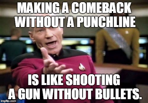 Tip of the day#1 | MAKING A COMEBACK WITHOUT A PUNCHLINE; IS LIKE SHOOTING A GUN WITHOUT BULLETS. | image tagged in memes,picard wtf | made w/ Imgflip meme maker