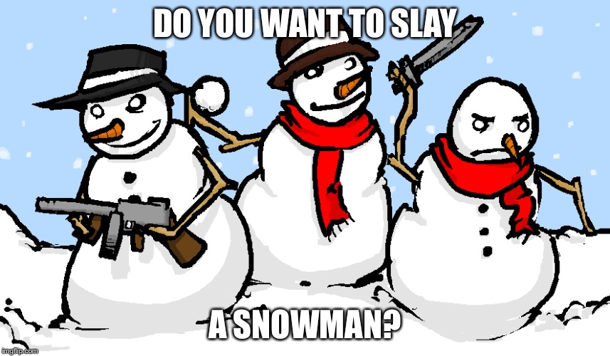 DO YOU WANT TO SLAY A SNOWMAN? | made w/ Imgflip meme maker