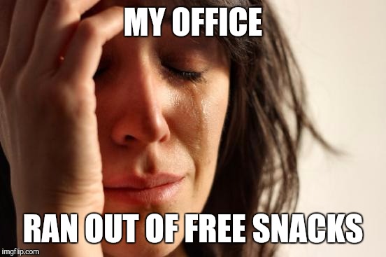 First World Problems | MY OFFICE; RAN OUT OF FREE SNACKS | image tagged in memes,first world problems,free candy,office humor | made w/ Imgflip meme maker