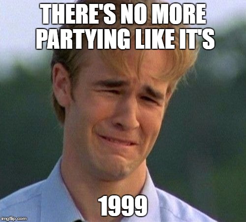 1990s First World Problems Meme | THERE'S NO MORE PARTYING LIKE IT'S; 1999 | image tagged in memes,1990s first world problems,prince | made w/ Imgflip meme maker