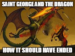 SAINT GEORGE AND THE DRAGON; HOW IT SHOULD HAVE ENDED | image tagged in dragon,saint george | made w/ Imgflip meme maker