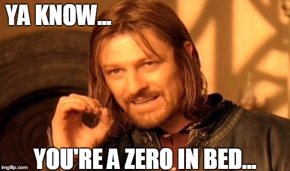 One Does Not Simply | YA KNOW... YOU'RE A ZERO IN BED... | image tagged in memes,one does not simply | made w/ Imgflip meme maker