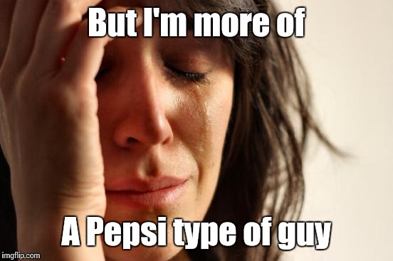 First World Problems Meme | But I'm more of A Pepsi type of guy | image tagged in memes,first world problems | made w/ Imgflip meme maker