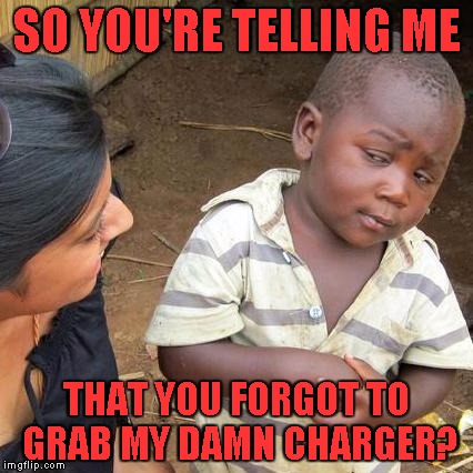 Third World Skeptical Kid | SO YOU'RE TELLING ME; THAT YOU FORGOT TO GRAB MY DAMN CHARGER? | image tagged in memes,third world skeptical kid | made w/ Imgflip meme maker