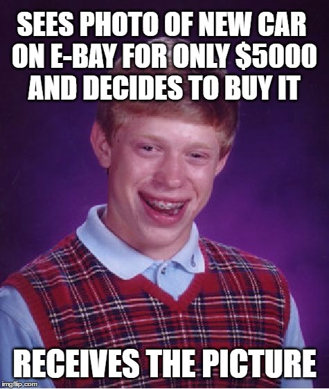 Bad Luck Brian Car Purchase | SEES PHOTO OF NEW CAR ON E-BAY FOR ONLY $5000 AND DECIDES TO BUY IT; RECEIVES THE PICTURE | image tagged in memes,bad luck brian,car,ebay,deal | made w/ Imgflip meme maker
