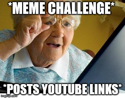 old lady at computer | *MEME CHALLENGE*; *POSTS YOUTUBE LINKS* | image tagged in old lady at computer | made w/ Imgflip meme maker