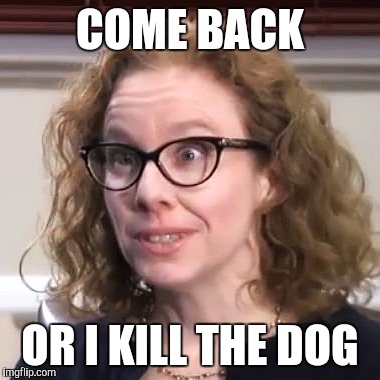 COME BACK OR I KILL THE DOG | made w/ Imgflip meme maker