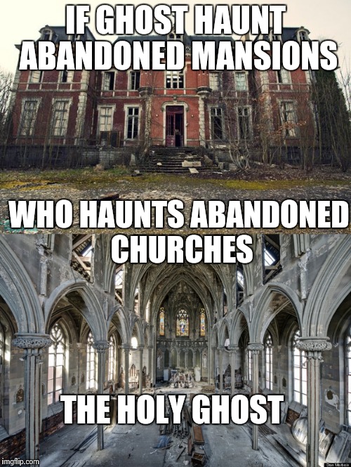 Who haunts abandoned churches? | IF GHOST HAUNT ABANDONED MANSIONS; WHO HAUNTS ABANDONED CHURCHES; THE HOLY GHOST | image tagged in memes,ghost | made w/ Imgflip meme maker