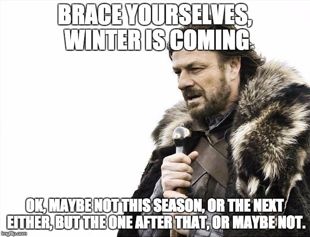 Just face it, winter is never coming, ever. | BRACE YOURSELVES, WINTER IS COMING; OK, MAYBE NOT THIS SEASON, OR THE NEXT EITHER, BUT THE ONE AFTER THAT, OR MAYBE NOT. | image tagged in memes,brace yourselves x is coming,winter is coming,game of thrones | made w/ Imgflip meme maker